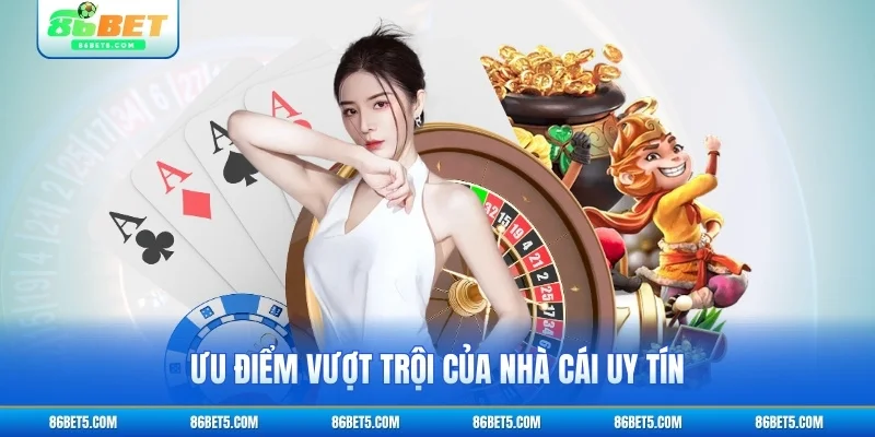 Ưu điểm vượt trội của nhà cái uy tín